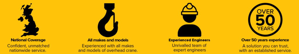 Yellow banner that says National Coverage Confident, unmatched nationwide service. All makes and models Experienced with all makes and models of overhead crane. Experienced Engineers Unrivalled team of expert engineers Over 50 years experience A solution you can trust, with an established service.